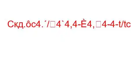 Скд.c4./4`4,4-4,4-4-t/tc4/4/.c``tc4-t,`4-t.